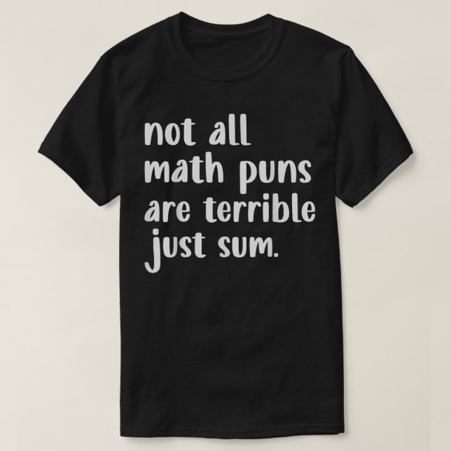 Not All Math Puns Are Terrible Just Sum Math T-Shirt (Design Front)