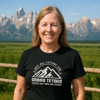 Not all Tetons are Grand Tetons - BUT MINE ARE T-Shirt