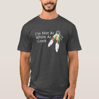 Not as White As I Look Native American T-Shirt