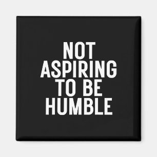 Not Aspiring To Be Humble 1 Magnet