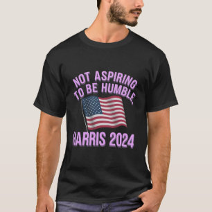  Not Aspiring to Be Humble - Kamala Harris 2024 T-Shirt
