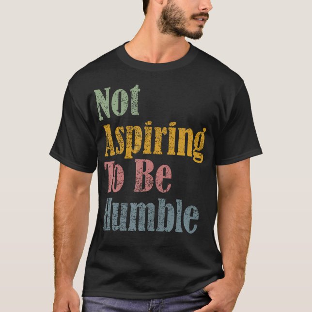 Not Aspiring To Be Humble T-Shirt (Front)