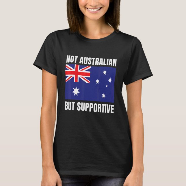 Not Australian But Supportive Australia Flag Suppo T-Shirt (Front)