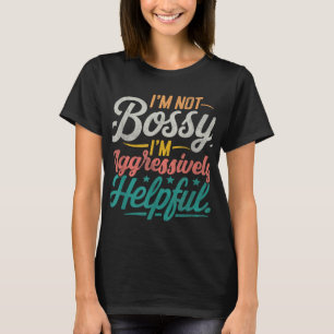 Not Bossy Just Aggressively Helpful Funny Quote T-Shirt