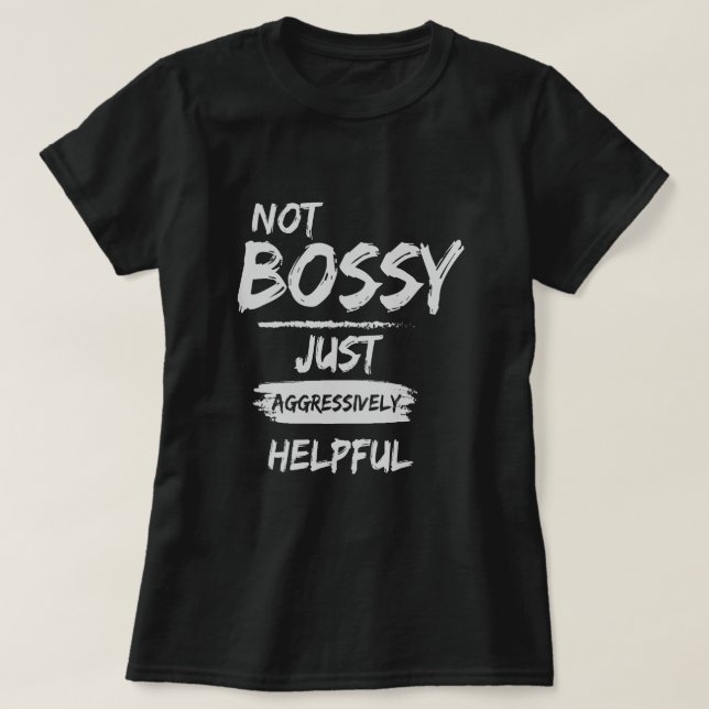 Not Bossy Just Aggressively Helpful  T-Shirt (Design Front)