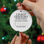 Not Checking You Out Physical Therapist Funny Ceramic Ornament<br><div class="desc">Cool and funny physical therapist design that says "I'm Not Checking You Out. I'm Ananlyzing Your Gait" in black modern typography. Perfect for a chiropractor or a trainer you know</div>