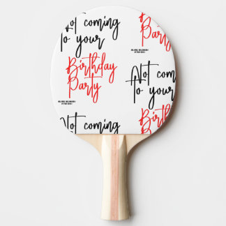 "NOT COMING TO YOUR BIRTHDAY PARTY!" PING PONG PADDLE