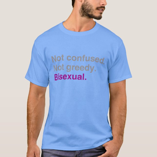 Not confused Not greedy Bisexual T-Shirt (Front)
