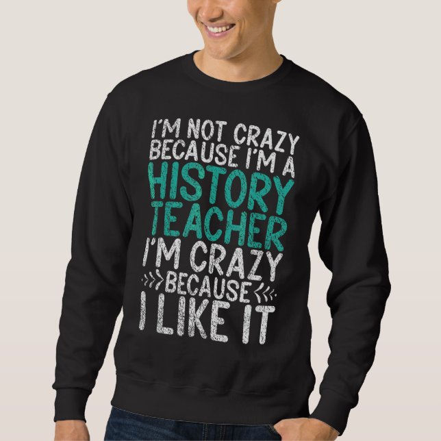 Not Crazy Because Im History Teacher Crazy Because Sweatshirt (Front)