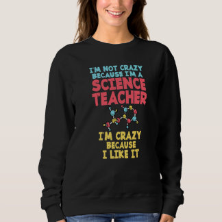 Not crazy cause im a Science Teacher im crazy caus Sweatshirt