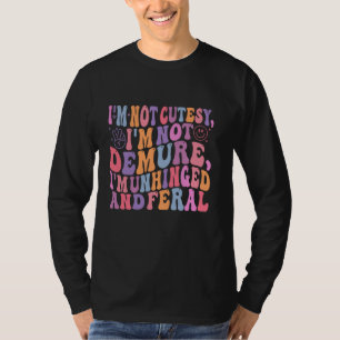 Not Cute Not Demure I'm Unhinged & Feral Girls & W T-Shirt