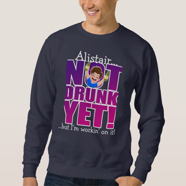 NOT DRUNK YET,,, but I'm workin' on it! Sweatshirt (Front)