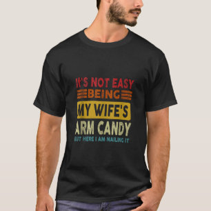 Not Easy Being My Wife s Arm Candy But Here I Am N T-Shirt