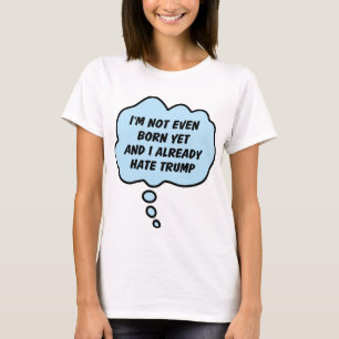 Not Even Born Yet - Funny Anti Trump Blue T-Shirt