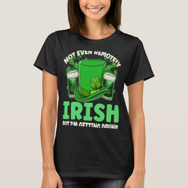 Not Even Remotely Irish Drunk Beer Drinking St Pat T-Shirt (Front)