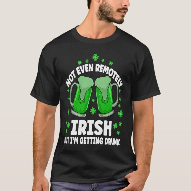 Not Even Remotely Irish Drunk Beer Drinking St Pat T-Shirt (Front)