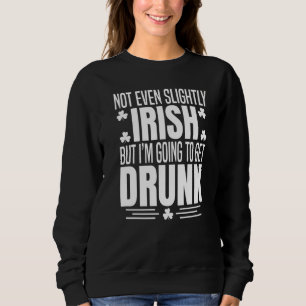 Not Even Slightly Irish But Im Getting Drunk St Pa Sweatshirt