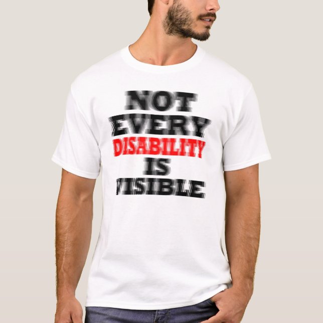NOT EVERY DISABILITY IS VISIBLE. T-Shirt (Front)
