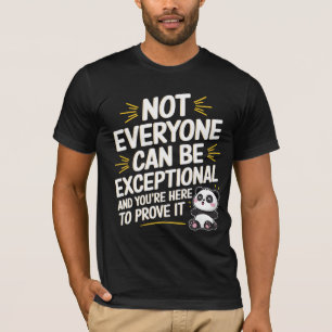 Not everyone can be exceptional. And you’re here t T-Shirt