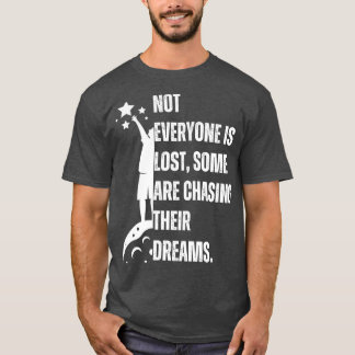 Not everyone is lost some are chasing their dreams T-Shirt