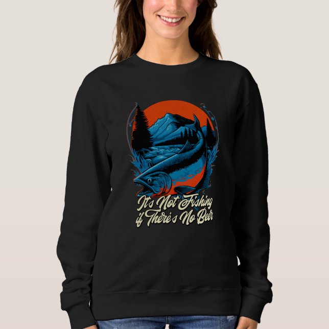 Not Fishing if Theres No Beer Fisherman Beer Fish Sweatshirt (Front)