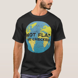Not Flat We Checked  for Science Pun Lovers  T-Shirt