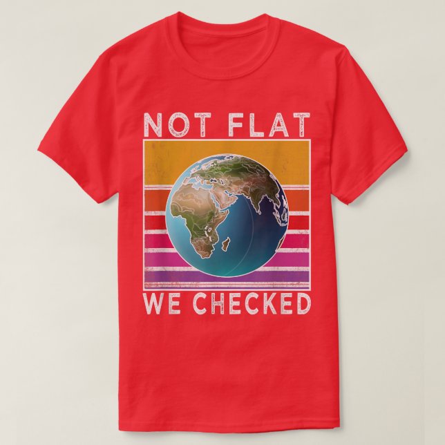 Not Flat We Checked Funny Flat Earth  T-Shirt (Design Front)