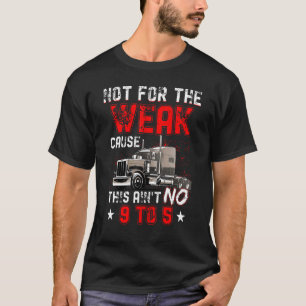 Not for the Weak Cause This Ain't no 9 to 5 Truck T-Shirt