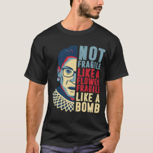 Not Fragile Like A Flower But A Bomb Ruth Ginsburg T-Shirt