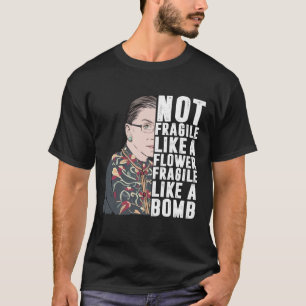 Not Fragile Like A Flower But A Bomb Ruth Ginsburg T-Shirt