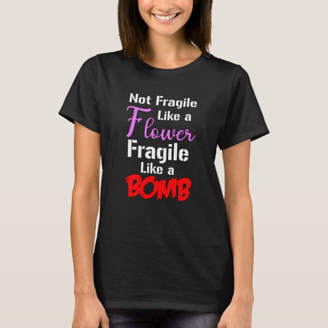 Not Fragile Like A Flower Fragile Like A Bomb T-Shirt (Front)