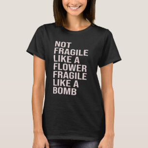 Not Fragile Like A Flower, Fragile Like A Bomb T-Shirt