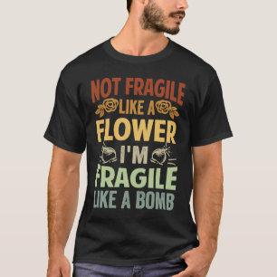 Not Fragile Like A Flower  I'm Fragile Like A Bomb T-Shirt