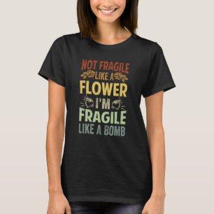 Not Fragile Like A Flower I'm Fragile Like A Bomb T-Shirt