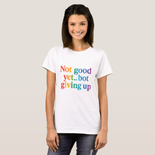 not good yet bot giving up T-Shirt
