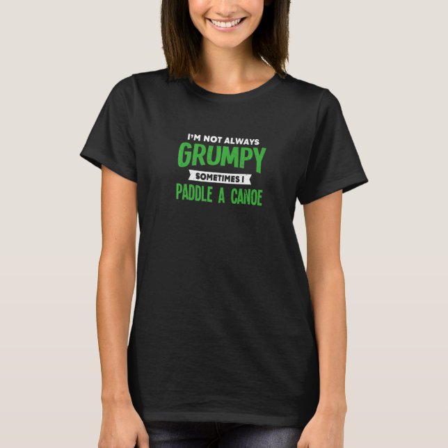 Not Grumpy Sometimes I Paddle a Canoe Canoeing Hum T-Shirt (Front)