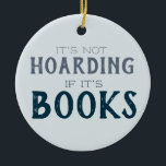 Not Hoarding If Books Funny Book Lover Blue Ceramic Ornament<br><div class="desc">Share your love of books with this funny ornament that says "It's not hoarding if it's books" on the front. The back says can be customized with any name you like, or change the whole phrase from [name] loves books. The blue and gray color palette makes this ornament suitable for...</div>