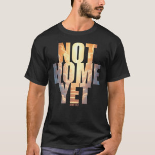 Not Home Yet Christian Faith Heaven Hope  T-Shirt