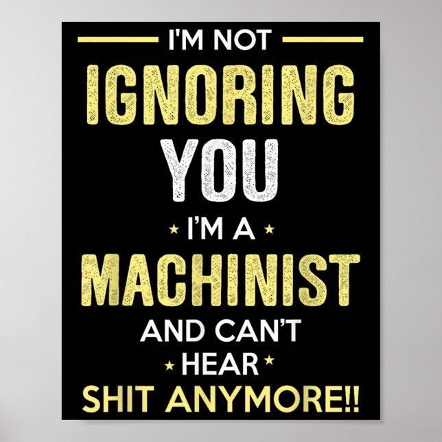 Not Ignoring I'm Machinist Can't Hear Sh-t Anymore Poster (Front)