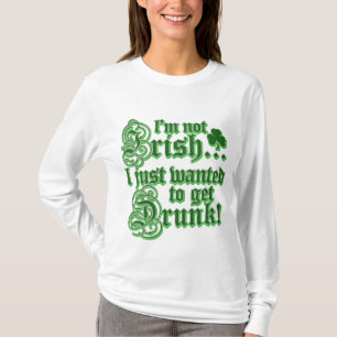 Not Irish Just Want To Get Drunk T-Shirt