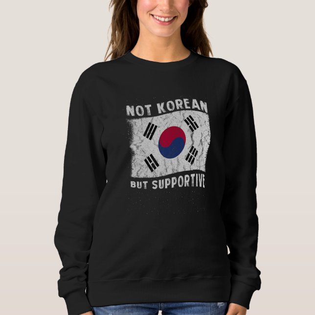 Not Korean But Supportive National Flag Inspiratio Sweatshirt (Front)