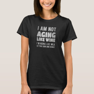 not like wine i´m aging like milk getting sour and T-Shirt