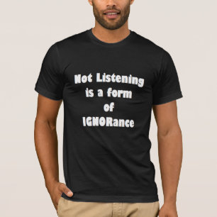 Not Listening is a form of IGNORance T-Shirt