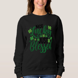 Not Lucky Just Blessed Shamrock C  2 Sweatshirt