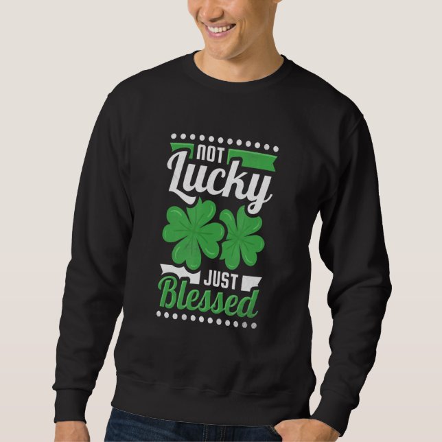 Not Lucky Just Blessed St Patrick S Day Sweatshirt (Front)