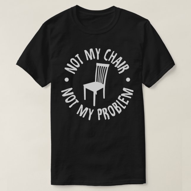 Not My Chair Not My Problem  T-Shirt (Design Front)