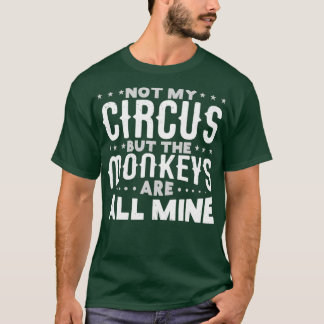 Not my Circus but the Monkeys are All Mine T-Shirt
