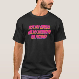 Not My Circus Not My Monkeys I'm Retired Retirem T-Shirt
