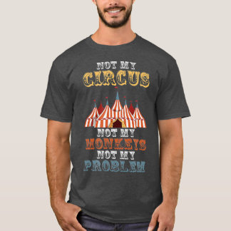 Not My Circus Not My Monkeys Not My Problem Funny  T-Shirt