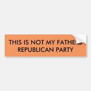 Not my fathers Republican Party Bumper Sticker